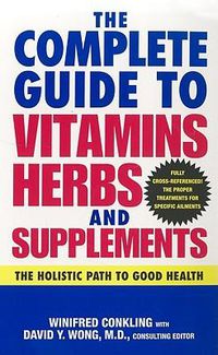 Cover image for The Complete Guide to Vitamins, Herbs, and Supplements: The Holistic Path to Good Health