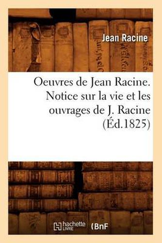 Oeuvres de Jean Racine. Notice Sur La Vie Et Les Ouvrages de J. Racine (Ed.1825)