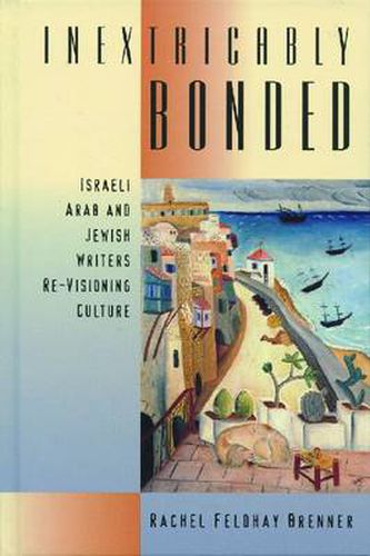 Inextricably Bonded: Israeli Arab and Jewish Writers RE-Visioning Culture