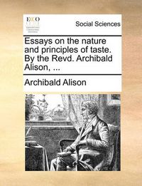 Cover image for Essays on the Nature and Principles of Taste. by the Revd. Archibald Alison, ...