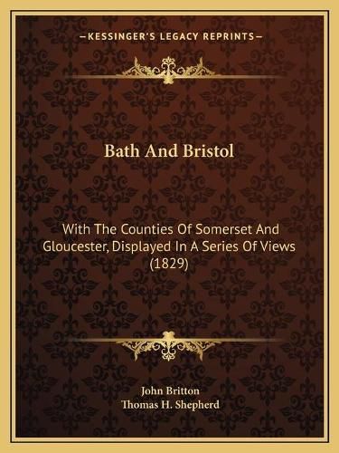 Bath and Bristol: With the Counties of Somerset and Gloucester, Displayed in a Series of Views (1829)