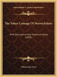 Cover image for The Token Coinage of Warwickshire: With Descriptive and Historical Notes (1895)