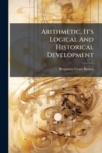 Cover image for Arithmetic, It's Logical and Historical Development: A Lecture