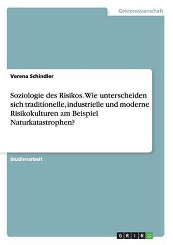 Cover image for Soziologie des Risikos. Wie unterscheiden sich traditionelle, industrielle und moderne Risikokulturen am Beispiel Naturkatastrophen?