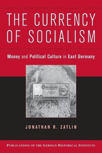 Cover image for The Currency of Socialism: Money and Political Culture in East Germany