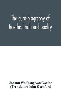 Cover image for The auto-biography of Goethe. Truth and poetry: from my own life