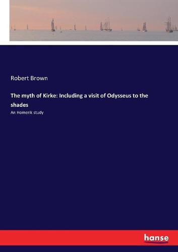 The myth of Kirke: Including a visit of Odysseus to the shades: An Homerik study