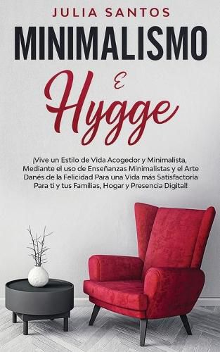 Cover image for Minimalismo e Hygge: !Vive un Estilo de Vida Acogedor y Minimalista, Mediante el uso de Ensenanzas Minimalistas y el Arte Danes de la Felicidad Para una Vida mas Satisfactoria Para ti y tus Familias, Hogar y Presencia Digital!