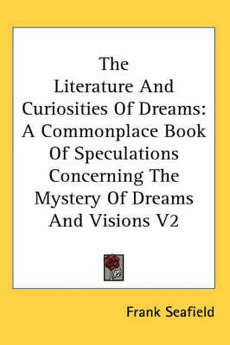 Cover image for The Literature and Curiosities of Dreams: A Commonplace Book of Speculations Concerning the Mystery of Dreams and Visions V2