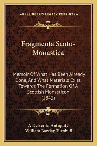 Fragmenta Scoto-Monastica: Memoir of What Has Been Already Done, and What Materials Exist, Towards the Formation of a Scottish Monasticon (1842)