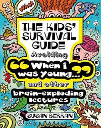Cover image for Kids' Survival Guide: How to Avoid  When I Was Your Age...  and Other Brain-Explodinglectures