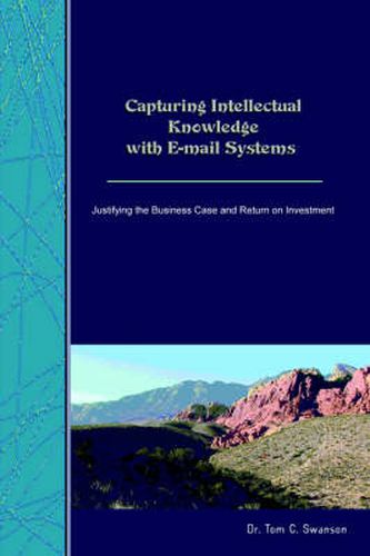 Cover image for Capturing Intellectual Knowledge with E-mail Systems: Justifying the Business Case and Return on Investment