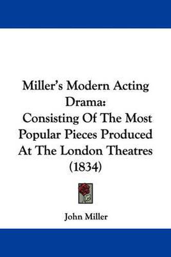 Cover image for Miller's Modern Acting Drama: Consisting of the Most Popular Pieces Produced at the London Theatres (1834)