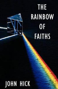 Cover image for The Rainbow of Faiths: Critical Dialogues on Religious Pluralism