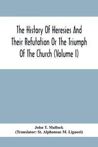 Cover image for The History Of Heresies And Their Refutation Or The Triumph Of The Church (Volume I)