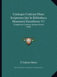 Cover image for Catalogus Codicum Manu Scriptorum Qui in Bibliotheca Monasterii Einsidlensis V1: Complectens Centurias Quinque Priores (1899)