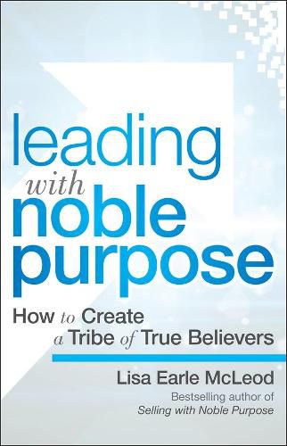 Cover image for Leading with Noble Purpose - How to Create a Tribe  of True Believers