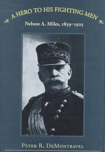 A Hero to His Fighting Men: Nelson A.Miles, 1839-1925