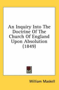 Cover image for An Inquiry Into the Doctrine of the Church of England Upon Absolution (1849)