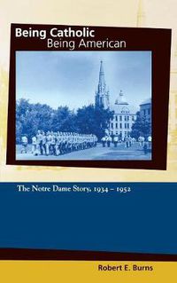 Cover image for Being Catholic, Being American, Volume 2: The Notre Dame Story, 1934-1952