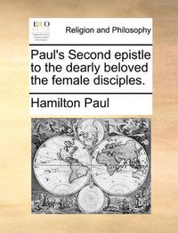 Cover image for Paul's Second Epistle to the Dearly Beloved the Female Disciples.