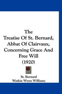 Cover image for The Treatise of St. Bernard, Abbat of Clairvaux, Concerning Grace and Free Will (1920)