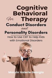 Cover image for Cognitive Behavioral Therapy for Conduct Disorders and Personality Disorders: How to Use CBT to Help Kids with Emotional Disorders