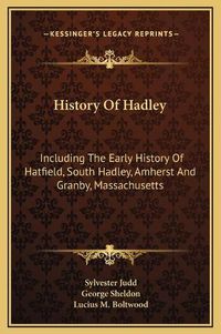 Cover image for History of Hadley: Including the Early History of Hatfield, South Hadley, Amherst and Granby, Massachusetts