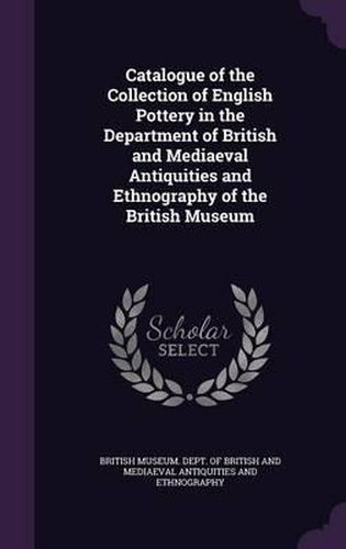 Cover image for Catalogue of the Collection of English Pottery in the Department of British and Mediaeval Antiquities and Ethnography of the British Museum