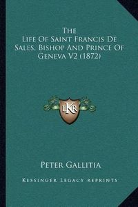 Cover image for The Life of Saint Francis de Sales, Bishop and Prince of Geneva V2 (1872)