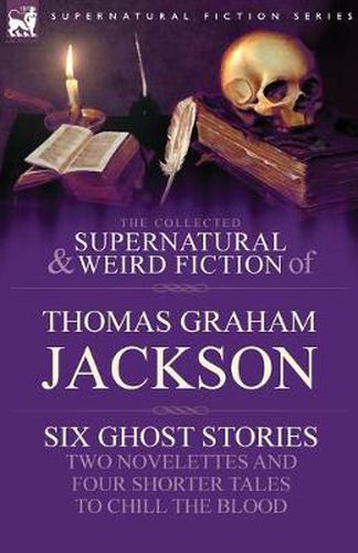 Cover image for The Collected Supernatural and Weird Fiction of Thomas Graham Jackson-Six Ghost Stories-Two Novelettes and Four Shorter Tales to Chill the Blood