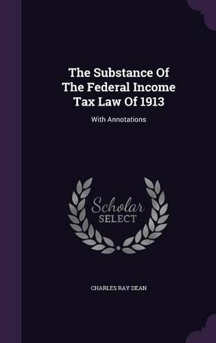 The Substance of the Federal Income Tax Law of 1913: With Annotations