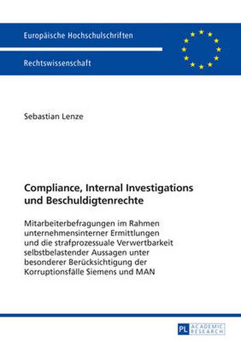Cover image for Compliance, Internal Investigations und Beschuldigtenrechte; Mitarbeiterbefragungen im Rahmen unternehmensinterner Ermittlungen und die strafprozessuale Verwertbarkeit selbstbelastender Aussagen unter besonderer Berucksichtigung der Korruptionsfalle Sieme
