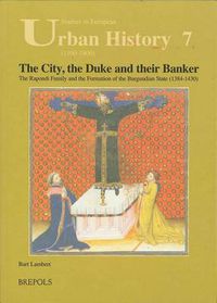 Cover image for The City, the Duke and Their Banker: The Rapondi Family and the Formation of the Burgundian State (1384-1430)