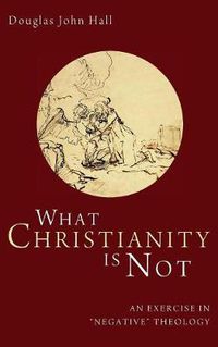 Cover image for What Christianity Is Not: An Exercise in  Negative  Theology