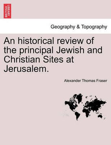 Cover image for An Historical Review of the Principal Jewish and Christian Sites at Jerusalem.