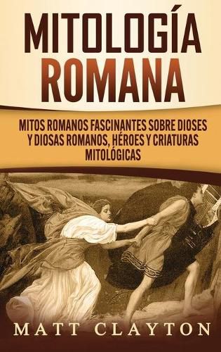 Cover image for Mitologia romana: Mitos romanos fascinantes sobre dioses y diosas romanos, heroes y criaturas mitologicas