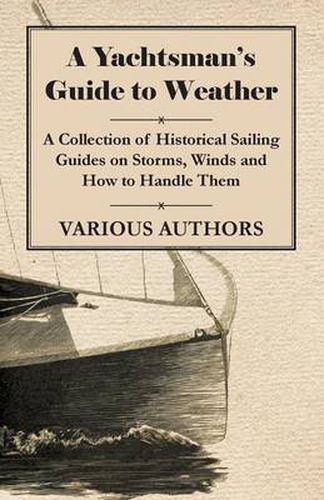 Cover image for A Yachtsman's Guide to Weather - A Collection of Historical Sailing Guides on Storms, Winds and How to Handle Them