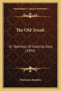 Cover image for The Old Trunk: Or Sketches of Colonial Days (1896)