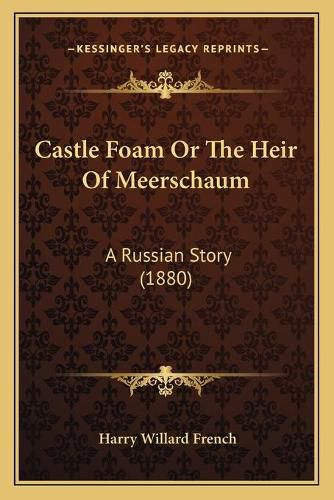 Cover image for Castle Foam or the Heir of Meerschaum: A Russian Story (1880)