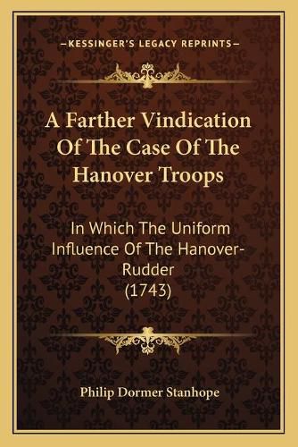 A Farther Vindication of the Case of the Hanover Troops: In Which the Uniform Influence of the Hanover-Rudder (1743)