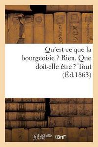 Cover image for Qu'est-Ce Que La Bourgeoisie ? Rien. Que Doit-Elle Etre ? Tout