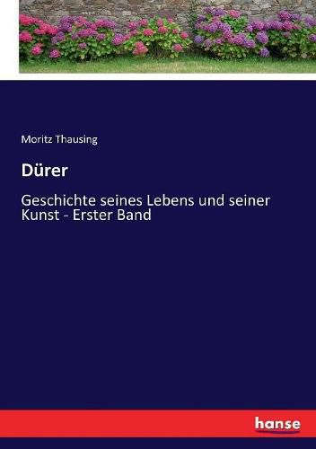 Durer: Geschichte seines Lebens und seiner Kunst - Erster Band