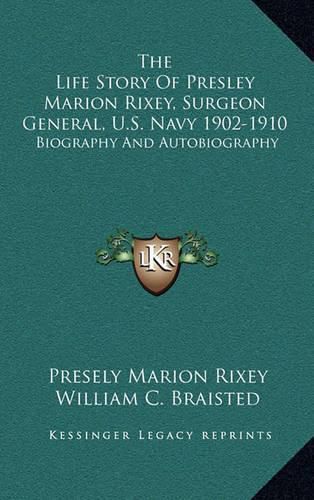 The Life Story of Presley Marion Rixey, Surgeon General, U.S. Navy 1902-1910: Biography and Autobiography