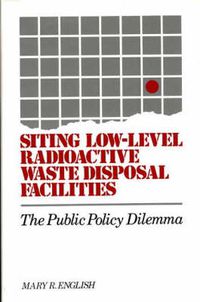 Cover image for Siting Low-Level Radioactive Waste Disposal Facilities: The Public Policy Dilemma