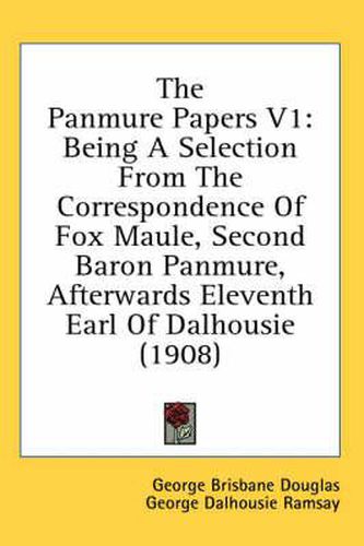 Cover image for The Panmure Papers V1: Being a Selection from the Correspondence of Fox Maule, Second Baron Panmure, Afterwards Eleventh Earl of Dalhousie (1908)