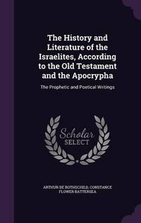 Cover image for The History and Literature of the Israelites, According to the Old Testament and the Apocrypha: The Prophetic and Poetical Writings