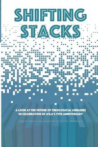 Cover image for Shifting Stacks: A Look at the Future of Theological Libraries in Celebration of Atla's 75th Anniversary