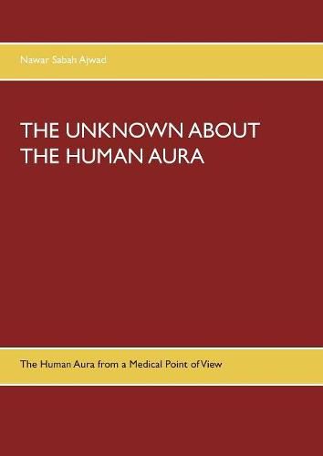 Cover image for The Unknown about the Human Aura: The Human Aura from a Medical Point of View