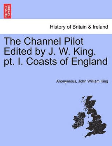 The Channel Pilot Edited by J. W. King. PT. I. Coasts of England